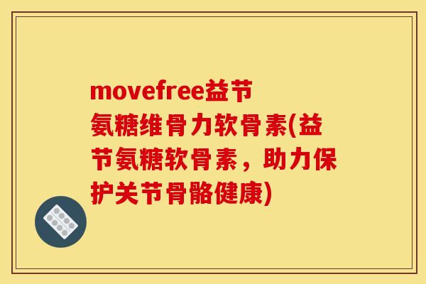 movefree益节氨糖维骨力软骨素(益节氨糖软骨素，助力保护关节骨骼健康)