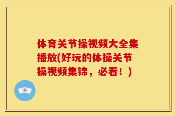 体育关节操视频大全集播放(好玩的体操关节操视频集锦，必看！)