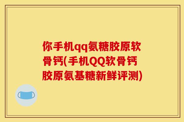 你手机qq氨糖胶原软骨钙(手机QQ软骨钙胶原氨基糖新鲜评测)