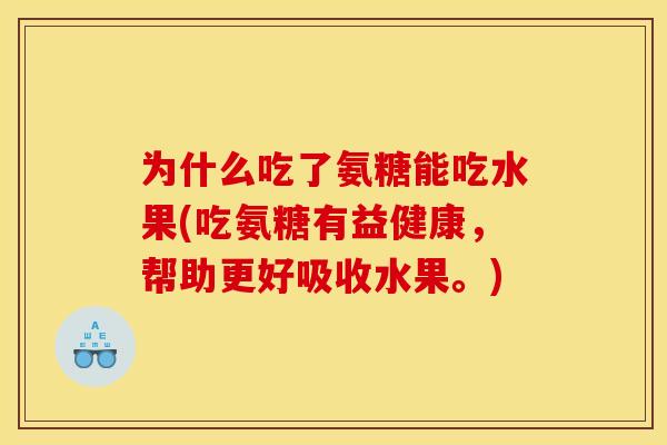 为什么吃了氨糖能吃水果(吃氨糖有益健康，帮助更好吸收水果。)