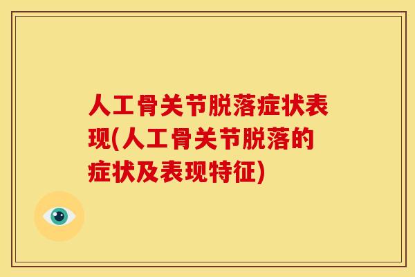 人工骨关节脱落症状表现(人工骨关节脱落的症状及表现特征)
