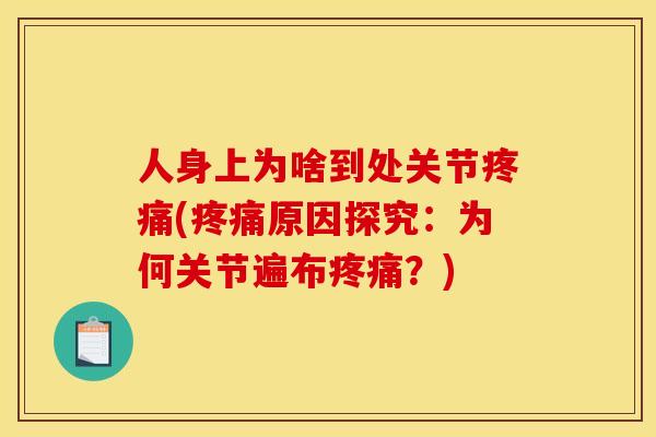 人身上为啥到处关节疼痛(疼痛原因探究：为何关节遍布疼痛？)