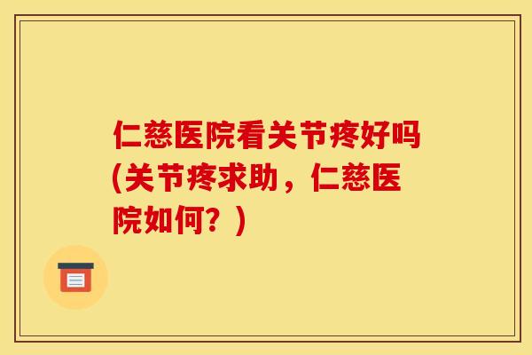 仁慈医院看关节疼好吗(关节疼求助，仁慈医院如何？)