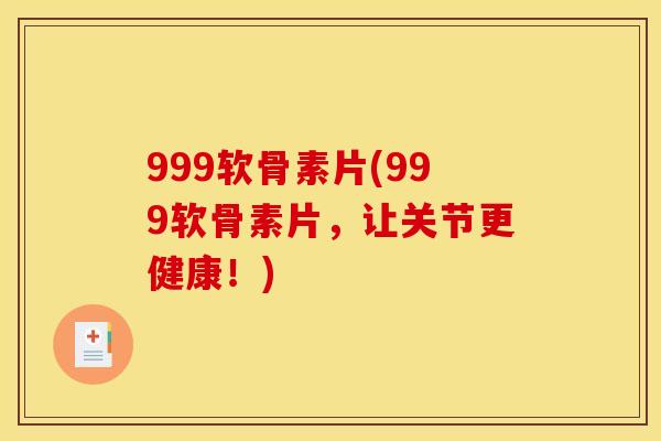 999软骨素片(999软骨素片，让关节更健康！)