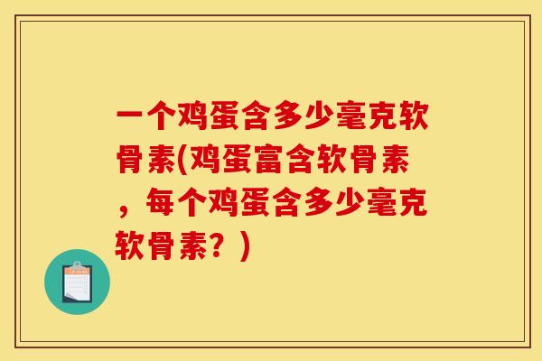 一个鸡蛋含多少毫克软骨素(鸡蛋富含软骨素，每个鸡蛋含多少毫克软骨素？)