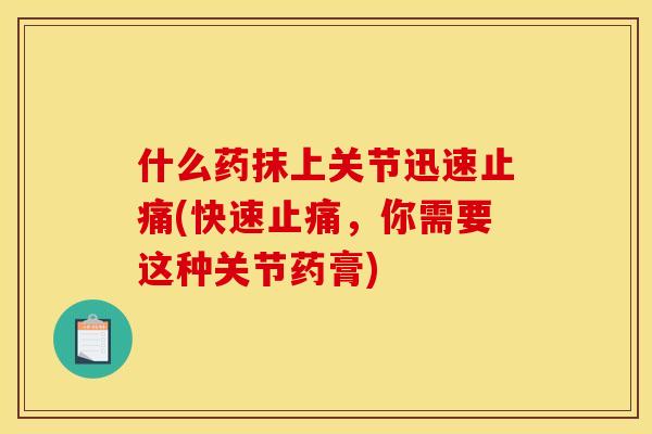 什么药抹上关节迅速止痛(快速止痛，你需要这种关节药膏)