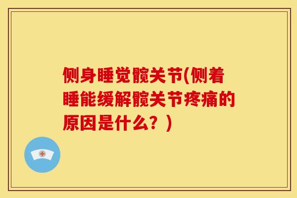 侧身睡觉髋关节(侧着睡能缓解髋关节疼痛的原因是什么？)