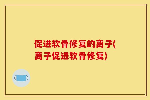 促进软骨修复的离子(离子促进软骨修复)