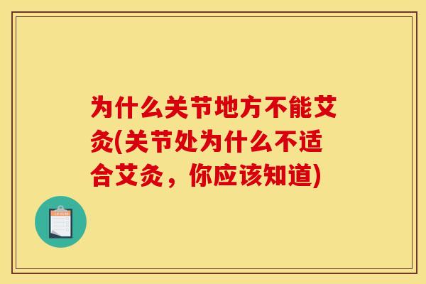 为什么关节地方不能艾灸(关节处为什么不适合艾灸，你应该知道)
