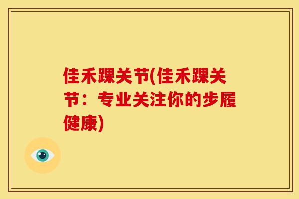 佳禾踝关节(佳禾踝关节：专业关注你的步履健康)