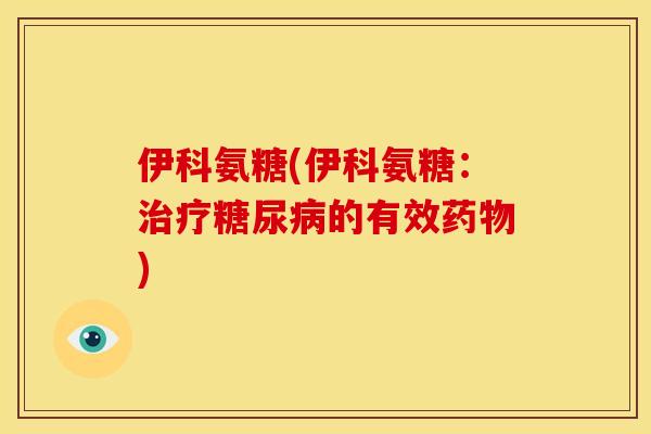 伊科氨糖(伊科氨糖：治疗糖尿病的有效药物)