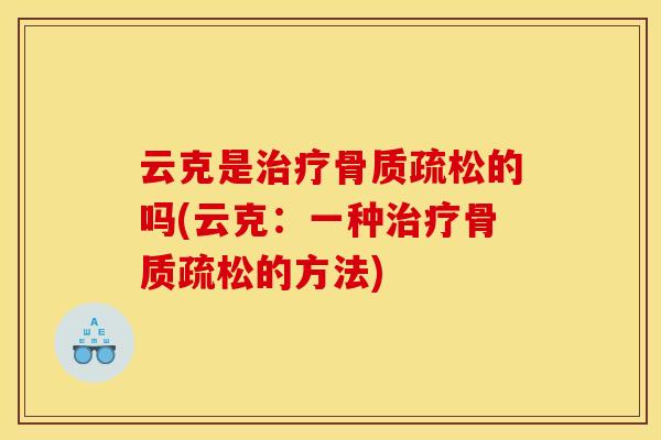 云克是治疗骨质疏松的吗(云克：一种治疗骨质疏松的方法)