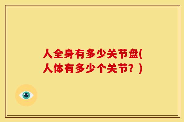 人全身有多少关节盘(人体有多少个关节？)