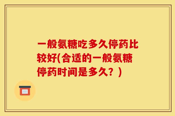 一般氨糖吃多久停药比较好(合适的一般氨糖停药时间是多久？)
