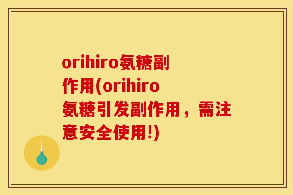 orihiro氨糖副作用(orihiro氨糖引发副作用，需注意安全使用!)