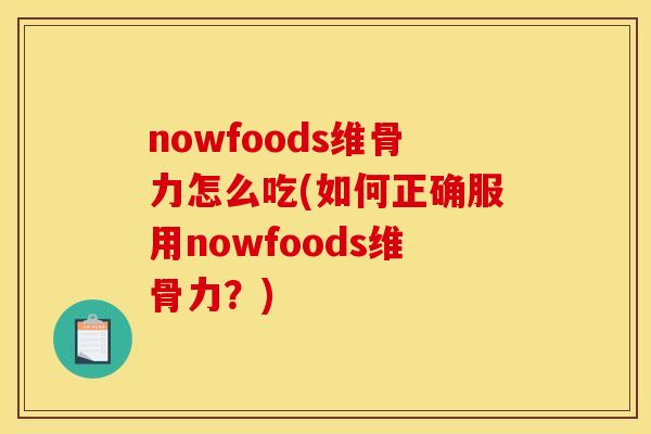 nowfoods维骨力怎么吃(如何正确服用nowfoods维骨力？)