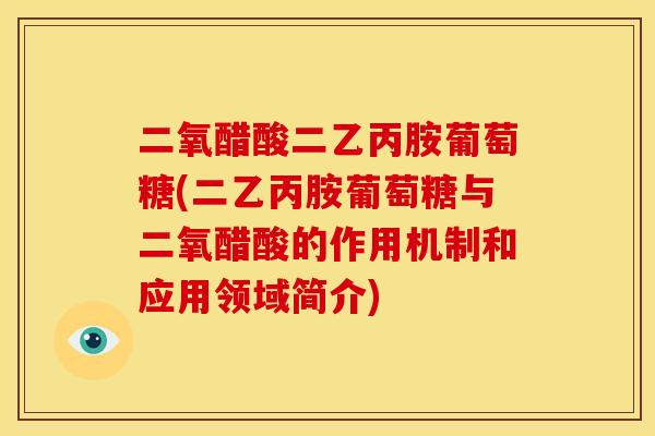 二氧醋酸二乙丙胺葡萄糖(二乙丙胺葡萄糖与二氧醋酸的作用机制和应用领域简介)