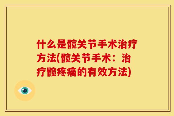 什么是髋关节手术治疗方法(髋关节手术：治疗髋疼痛的有效方法)