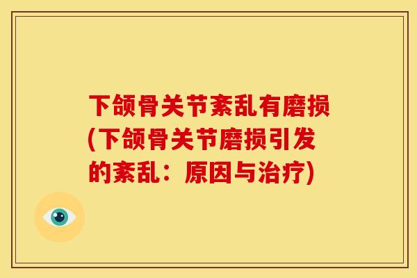 下颌骨关节紊乱有磨损(下颌骨关节磨损引发的紊乱：原因与治疗)