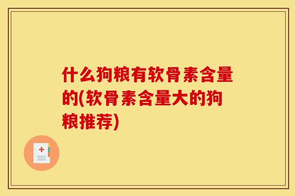 什么狗粮有软骨素含量的(软骨素含量大的狗粮推荐)