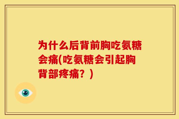 为什么后背前胸吃氨糖会痛(吃氨糖会引起胸背部疼痛？)