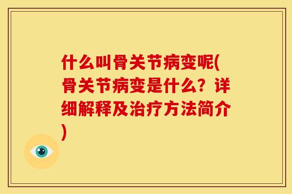 什么叫骨关节病变呢(骨关节病变是什么？详细解释及治疗方法简介)