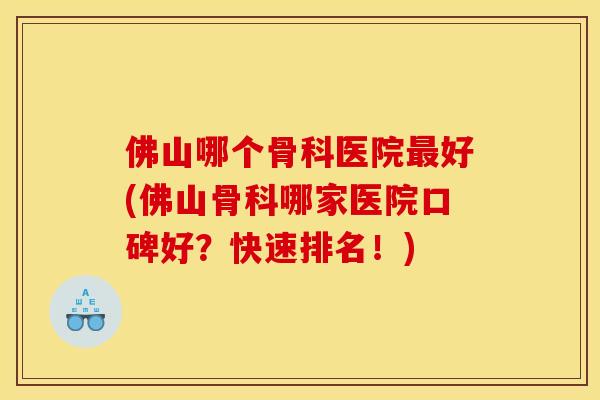 佛山哪个骨科医院最好(佛山骨科哪家医院口碑好？快速排名！)