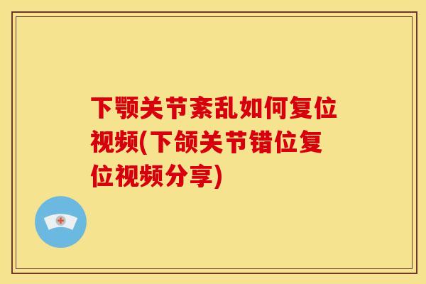 下颚关节紊乱如何复位视频(下颌关节错位复位视频分享)