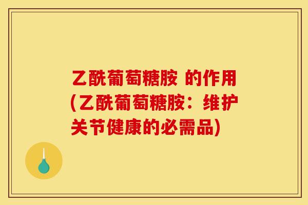 乙酰葡萄糖胺 的作用(乙酰葡萄糖胺：维护关节健康的必需品)