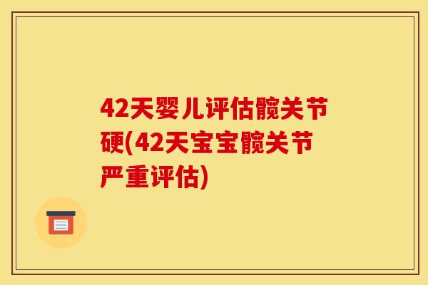 42天婴儿评估髋关节硬(42天宝宝髋关节严重评估)