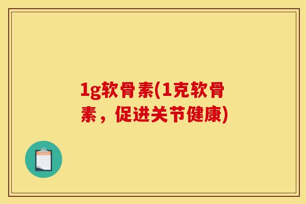 1g软骨素(1克软骨素，促进关节健康)