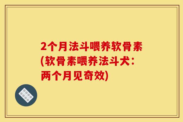 2个月法斗喂养软骨素(软骨素喂养法斗犬：两个月见奇效)