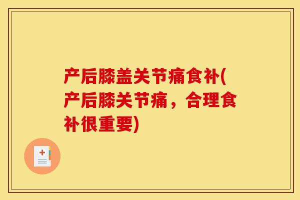 产后膝盖关节痛食补(产后膝关节痛，合理食补很重要)