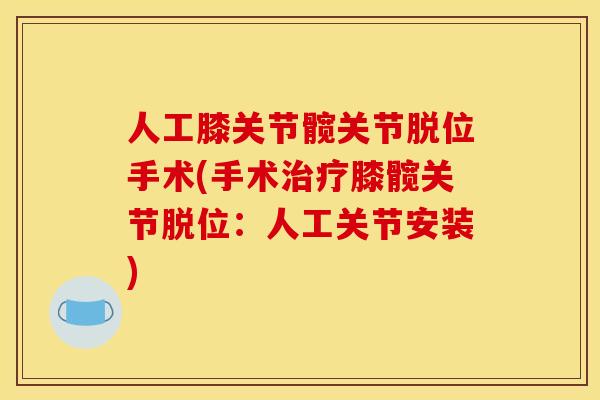 人工膝关节髋关节脱位手术(手术治疗膝髋关节脱位：人工关节安装)