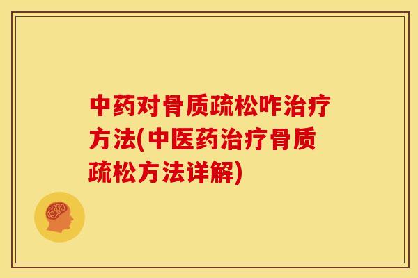 中药对骨质疏松咋治疗方法(中医药治疗骨质疏松方法详解)