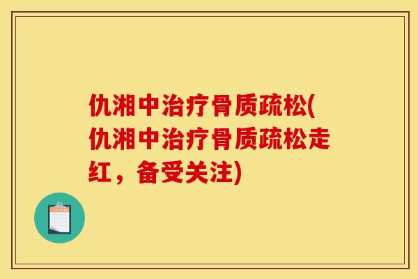 仇湘中治疗骨质疏松(仇湘中治疗骨质疏松走红，备受关注)