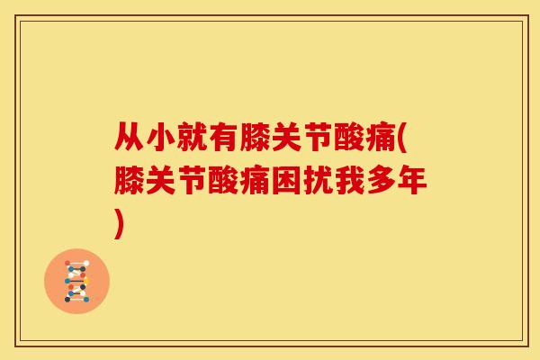从小就有膝关节酸痛(膝关节酸痛困扰我多年)