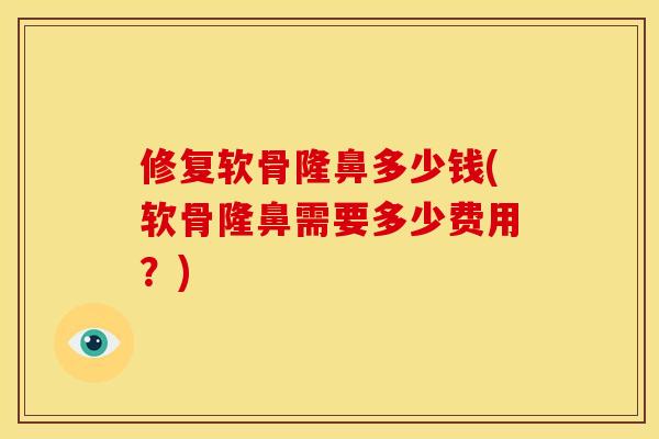 修复软骨隆鼻多少钱(软骨隆鼻需要多少费用？)