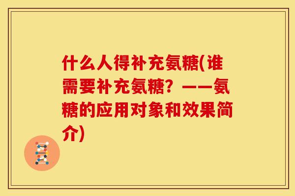 什么人得补充氨糖(谁需要补充氨糖？——氨糖的应用对象和效果简介)