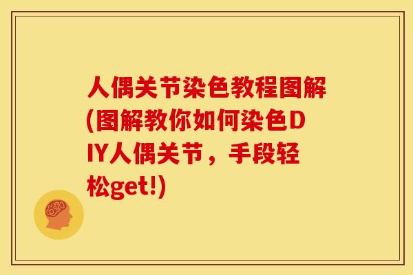 人偶关节染色教程图解(图解教你如何染色DIY人偶关节，手段轻松get!)