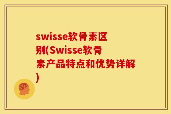 swisse软骨素区别(Swisse软骨素产品特点和优势详解)