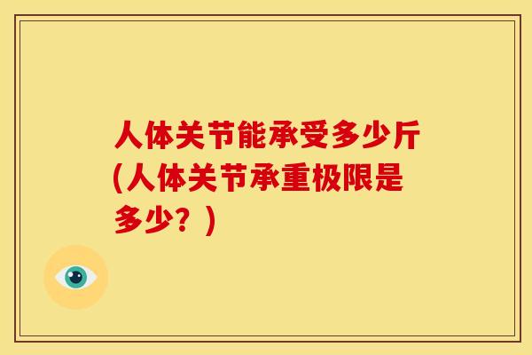 人体关节能承受多少斤(人体关节承重极限是多少？)