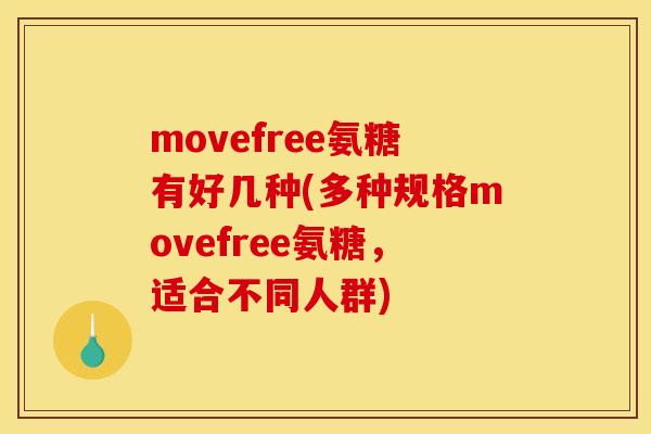 movefree氨糖有好几种(多种规格movefree氨糖，适合不同人群)