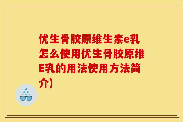 优生骨胶原维生素e乳怎么使用优生骨胶原维E乳的用法使用方法简介)