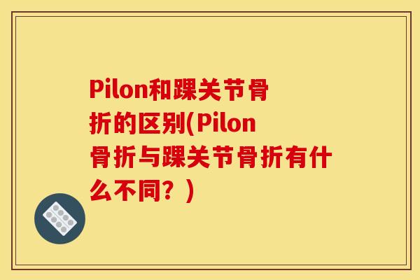 Pilon和踝关节骨折的区别(Pilon骨折与踝关节骨折有什么不同？)