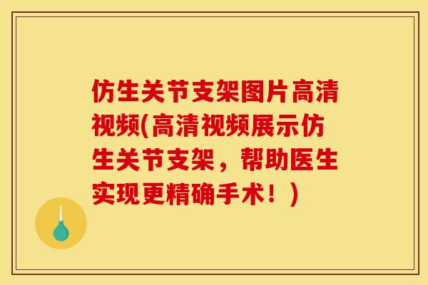 仿生关节支架图片高清视频(高清视频展示仿生关节支架，帮助医生实现更精确手术！)