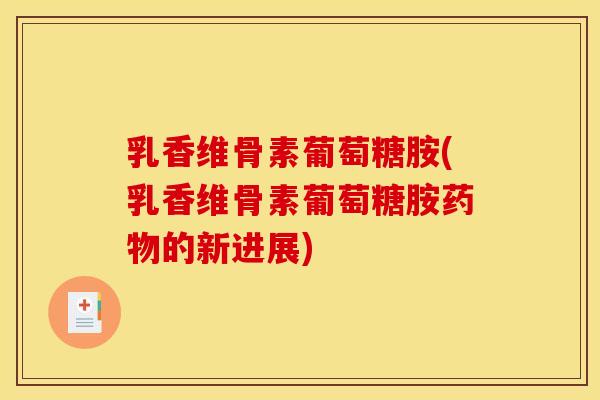 乳香维骨素葡萄糖胺(乳香维骨素葡萄糖胺药物的新进展)