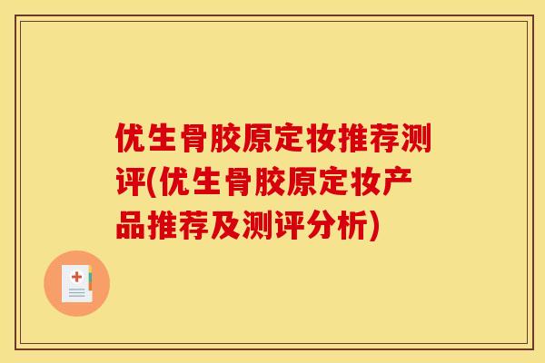 优生骨胶原定妆推荐测评(优生骨胶原定妆产品推荐及测评分析)