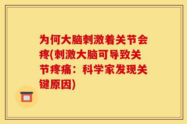 为何大脑刺激着关节会疼(刺激大脑可导致关节疼痛：科学家发现关键原因)