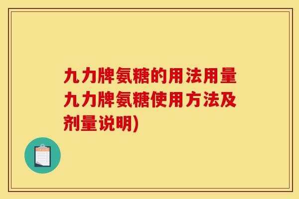 九力牌氨糖的用法用量九力牌氨糖使用方法及剂量说明)